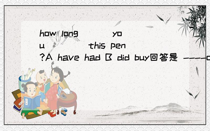 how long___ you ____this pen?A have had B did buy回答是 ----only one day.可是回答里的时间没有for引导