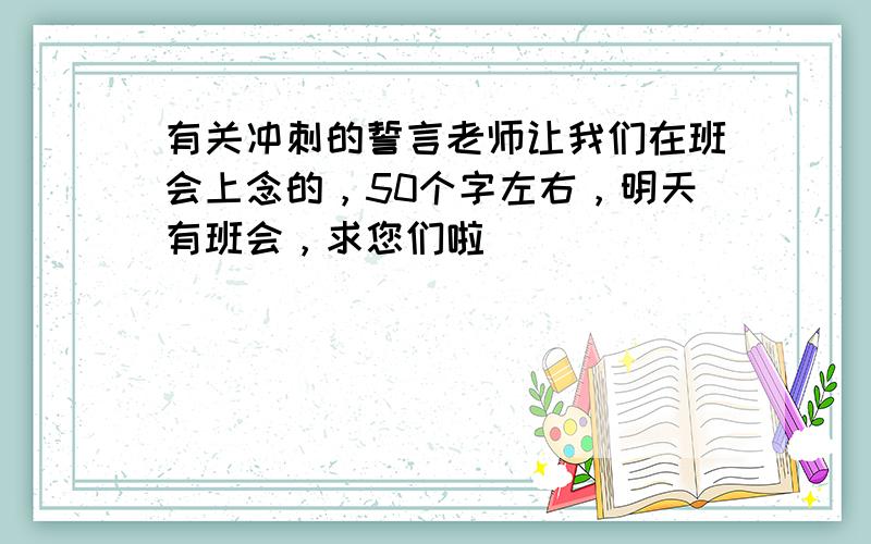 有关冲刺的誓言老师让我们在班会上念的，50个字左右，明天有班会，求您们啦