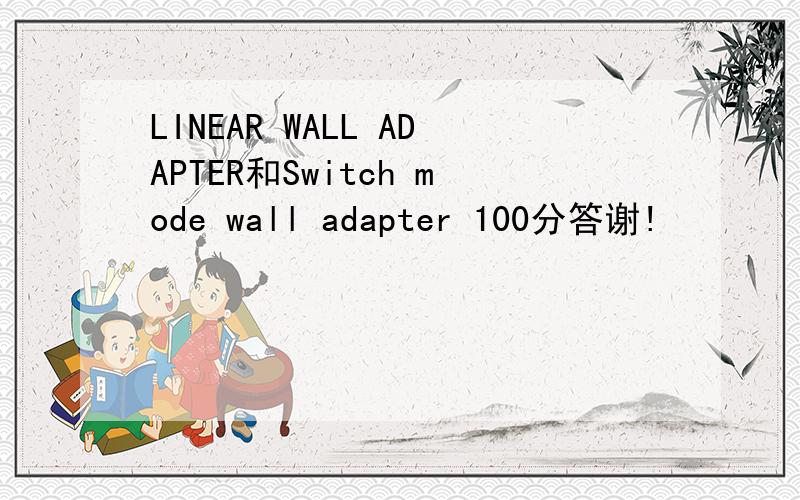LINEAR WALL ADAPTER和Switch mode wall adapter 100分答谢!