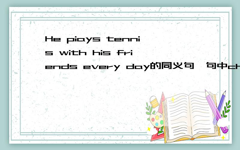 He piays tennis with his friends every day的同义句,句中children的含义?急短文：John Smith doesn't play sports.He has two children.His son,Jim,likes tennis and soccer ball.And he has a sports collection.He is in the school tennis club.He p