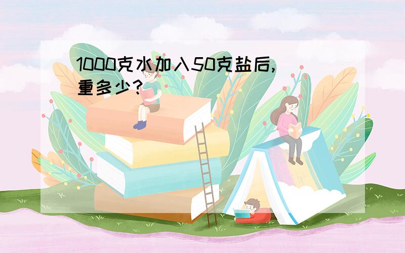 1000克水加入50克盐后,重多少?