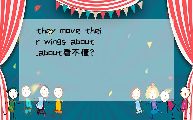 they move their wings about .about看不懂?