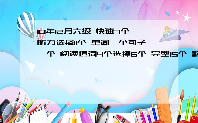 10年12月六级 快速7个 听力选择11个 单词一个句子一个 阅读填词4个选择6个 完型15个 翻译1个 作文估8分大概有多少分啊  纠结啊