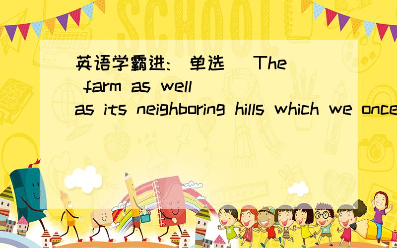 英语学霸进:(单选) The farm as well as its neighboring hills which we once spent so much ________on a new look as recently as last year.  A.on has taken B. has taken C. on having taken D. having taken  求细致讲解,句子结构分析,答案