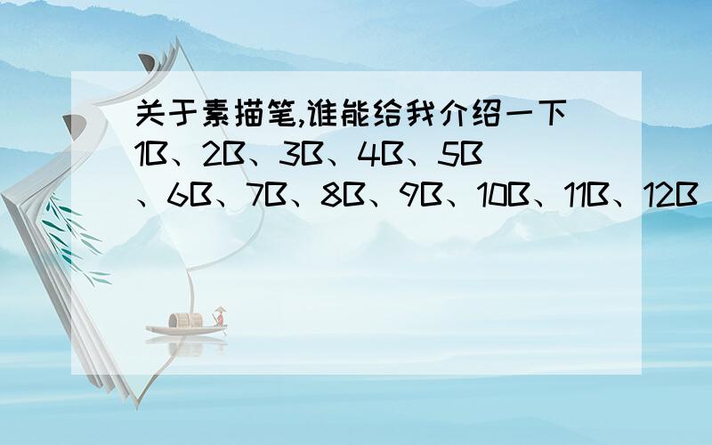 关于素描笔,谁能给我介绍一下1B、2B、3B、4B、5B、6B、7B、8B、9B、10B、11B、12B 这些笔的主要用途和硬度和色度