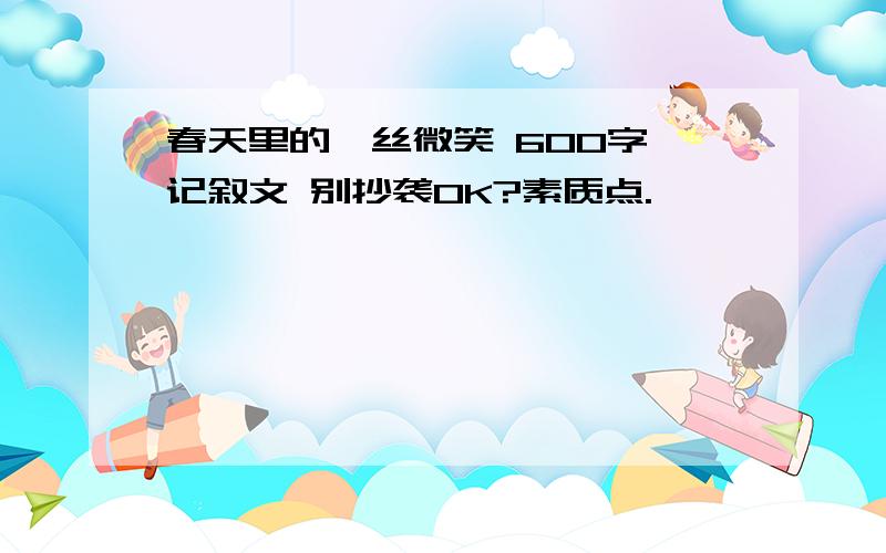 春天里的一丝微笑 600字 记叙文 别抄袭OK?素质点.