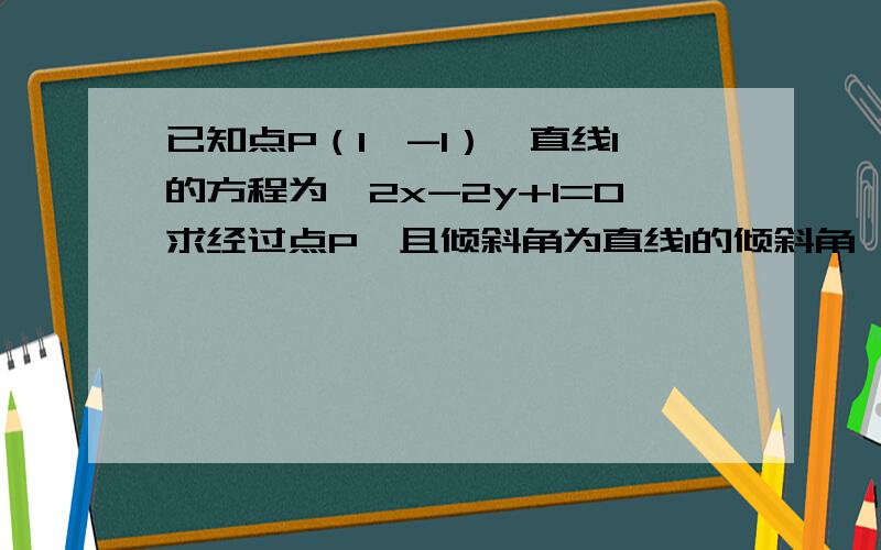 已知点P（1,-1）,直线l的方程为√2x-2y+1=0求经过点P,且倾斜角为直线l的倾斜角一半的直线方程