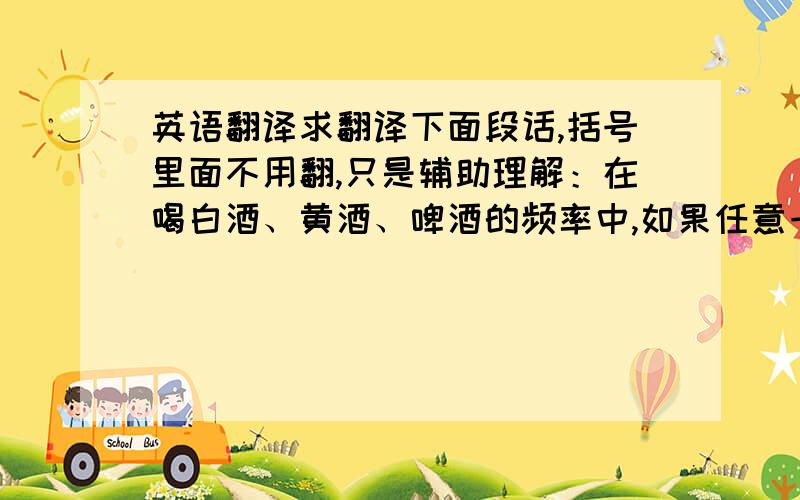 英语翻译求翻译下面段话,括号里面不用翻,只是辅助理解：在喝白酒、黄酒、啤酒的频率中,如果任意一个是often,那么ac就等于3；否则（即剩下的情况）,任意一个频率（指喝白酒、黄酒、啤酒