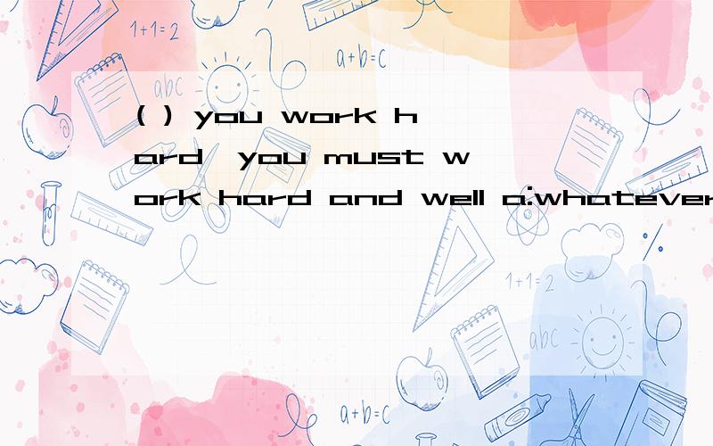 ( ) you work hard,you must work hard and well a:whateverb:although c:no matter where d:unless选什么理由是什么