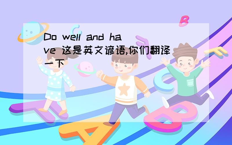 Do well and have 这是英文谚语,你们翻译一下