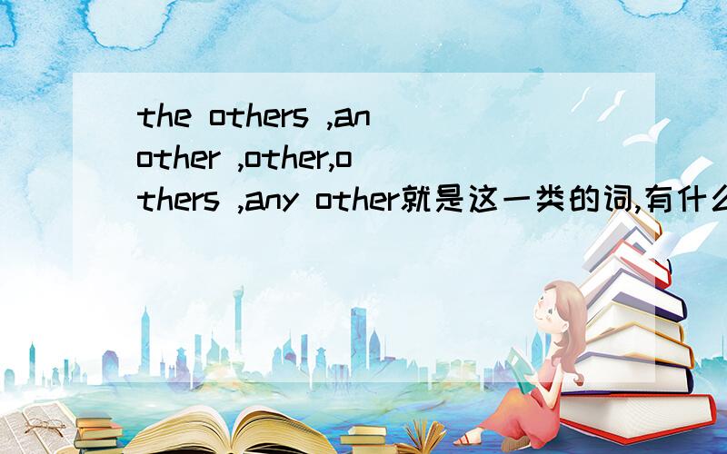 the others ,another ,other,others ,any other就是这一类的词,有什么区别呢?