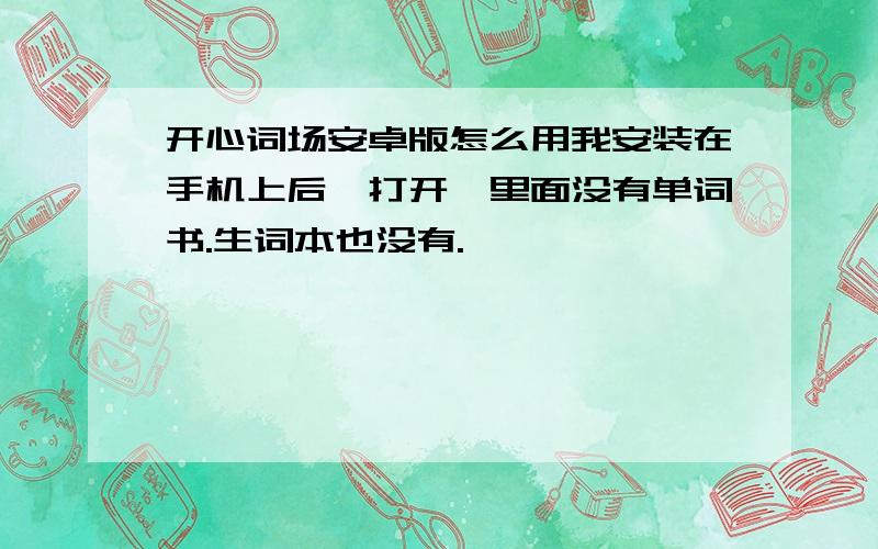 开心词场安卓版怎么用我安装在手机上后,打开,里面没有单词书.生词本也没有.