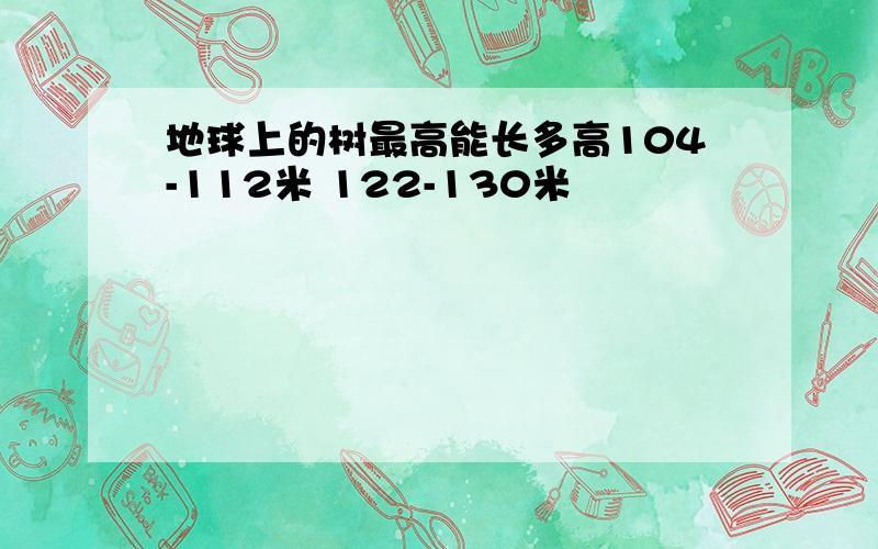 地球上的树最高能长多高104-112米 122-130米