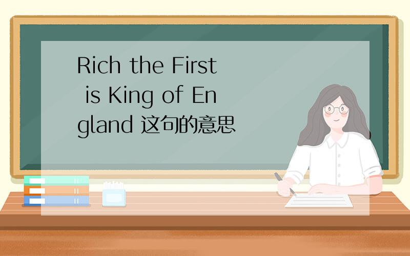 Rich the First is King of England 这句的意思