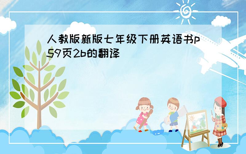 人教版新版七年级下册英语书p59页2b的翻译