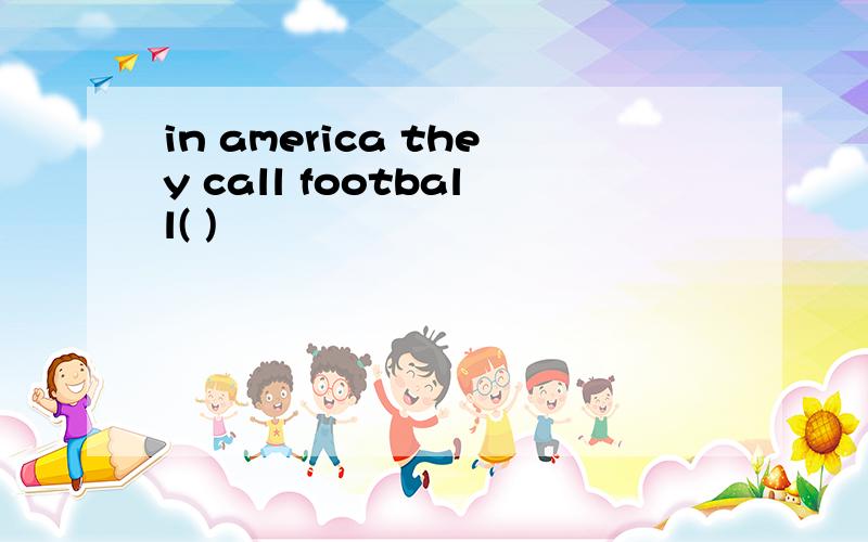 in america they call football( )