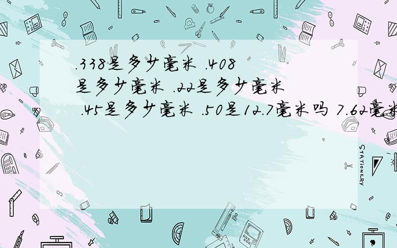 .338是多少毫米 .408是多少毫米 .22是多少毫米 .45是多少毫米 .50是12.7毫米吗 7.62毫米是点多少