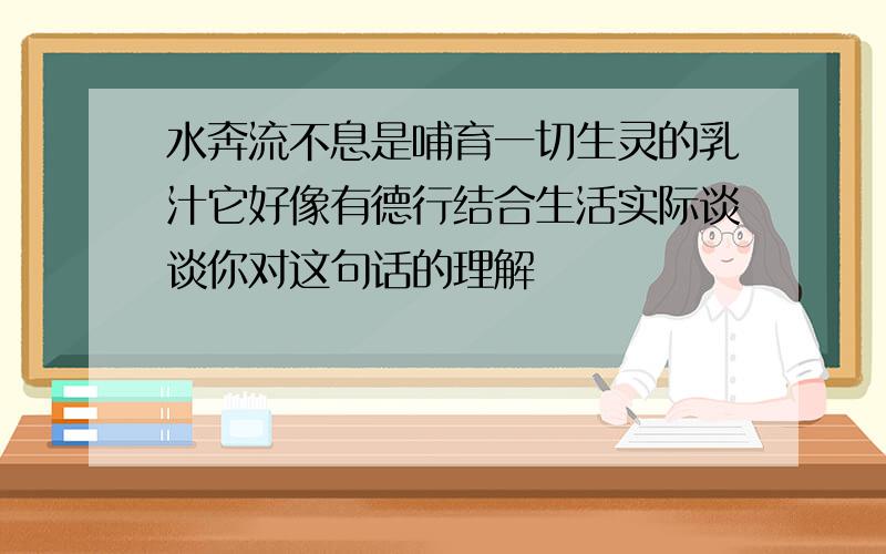 水奔流不息是哺育一切生灵的乳汁它好像有德行结合生活实际谈谈你对这句话的理解