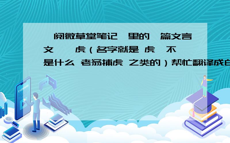 《阅微草堂笔记》里的一篇文言文——虎（名字就是 虎  不是什么 老翁捕虎 之类的）帮忙翻译成白话文