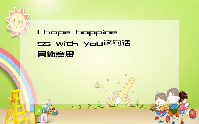 I hope happiness with you这句话具体意思