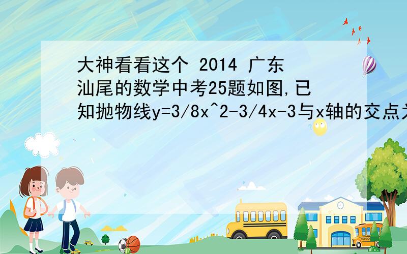 大神看看这个 2014 广东汕尾的数学中考25题如图,已知抛物线y=3/8x^2-3/4x-3与x轴的交点为A,D(A在D的右侧),与y轴的交点为C.(1)直接写出A,D,C三点的坐标;(2)若点M在抛物线上,使得△MAD的面积与△CAD的