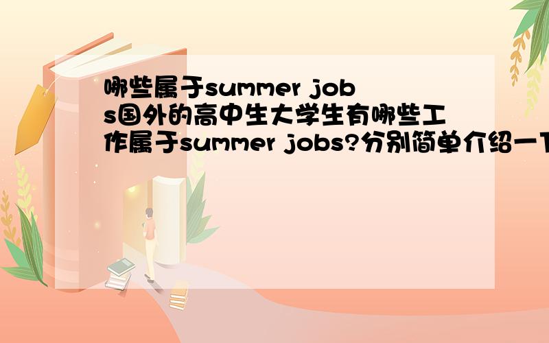 哪些属于summer jobs国外的高中生大学生有哪些工作属于summer jobs?分别简单介绍一下这些工作的pay,working hours,disaavantage,advantage包括工作中的有趣的事和难处等等～我需要写一篇报告～比较急～