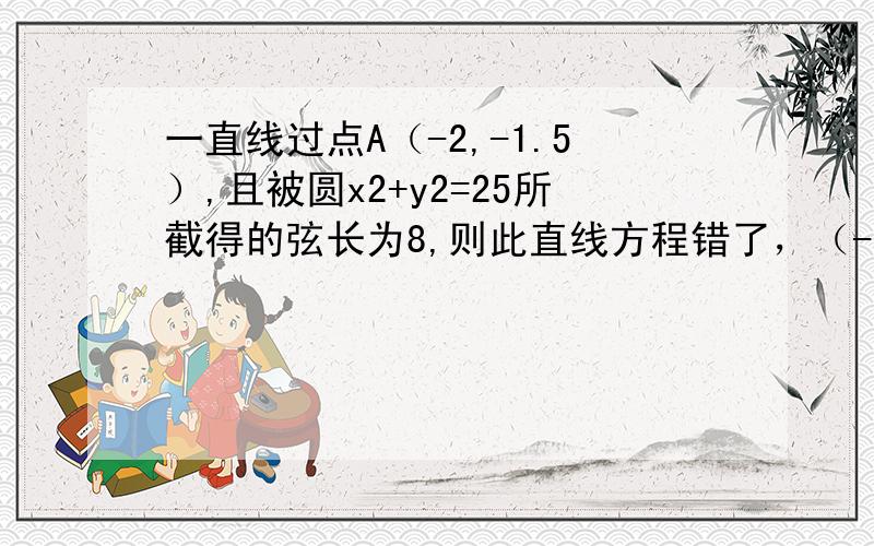 一直线过点A（-2,-1.5）,且被圆x2+y2=25所截得的弦长为8,则此直线方程错了，（-3，-1.5）