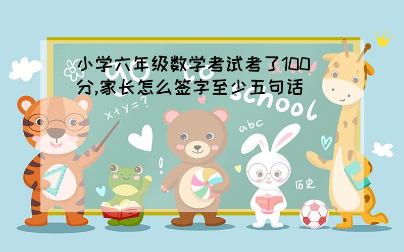 小学六年级数学考试考了100分,家长怎么签字至少五句话