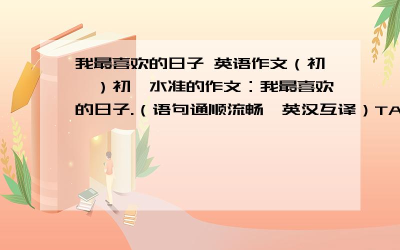 我最喜欢的日子 英语作文（初一）初一水准的作文：我最喜欢的日子.（语句通顺流畅,英汉互译）TANKS