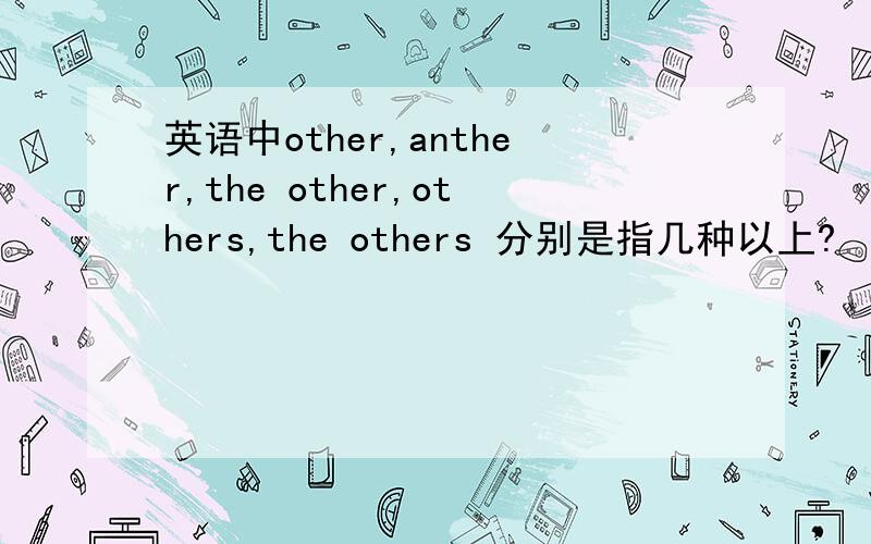 英语中other,anther,the other,others,the others 分别是指几种以上?