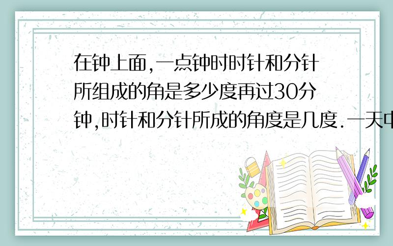 在钟上面,一点钟时时针和分针所组成的角是多少度再过30分钟,时针和分针所成的角度是几度.一天中时针和分针能组成几种不同的角,分别是什么