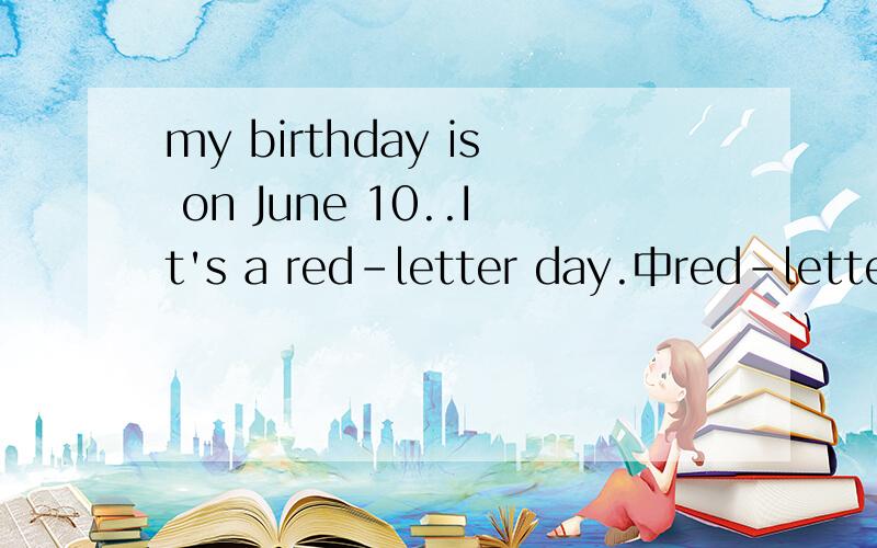 my birthday is on June 10..It's a red-letter day.中red-letter是什么意思