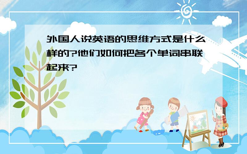 外国人说英语的思维方式是什么样的?他们如何把各个单词串联起来?