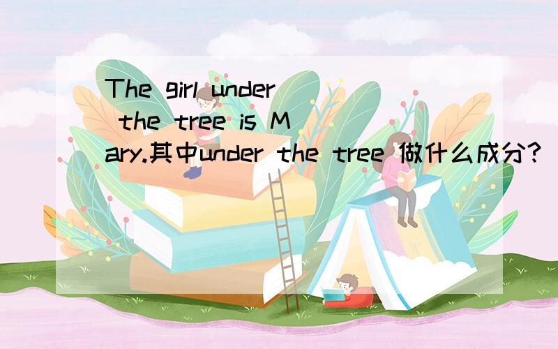 The girl under the tree is Mary.其中under the tree 做什么成分?