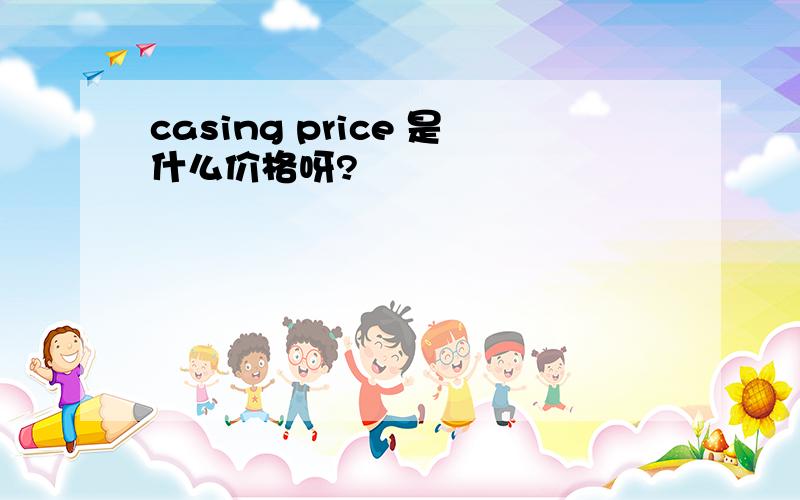 casing price 是什么价格呀?