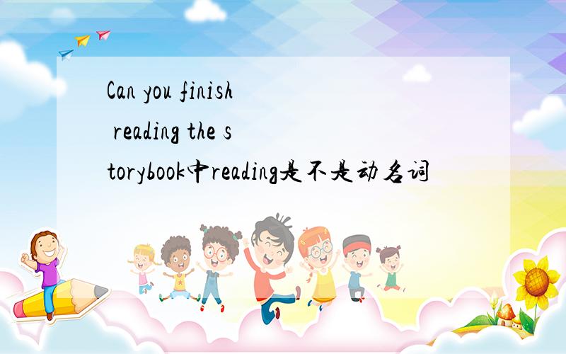 Can you finish reading the storybook中reading是不是动名词