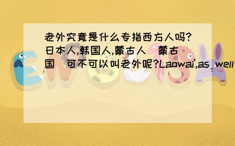 老外究竟是什么专指西方人吗?日本人,韩国人,蒙古人（蒙古国）可不可以叫老外呢?Laowai',as well as wàiguórén,are commonly-used terms that in everyday spoken Chinese refer to Caucasians,which contradicts the header of t