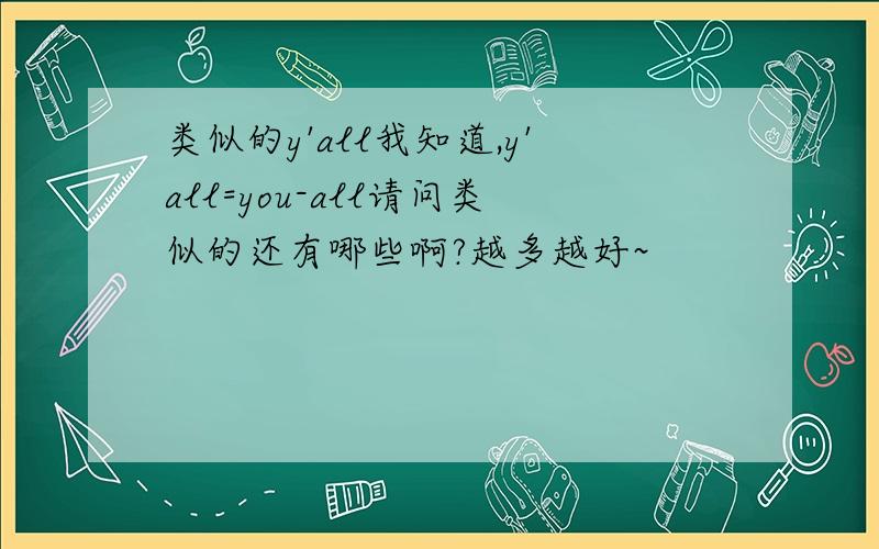 类似的y'all我知道,y'all=you-all请问类似的还有哪些啊?越多越好~