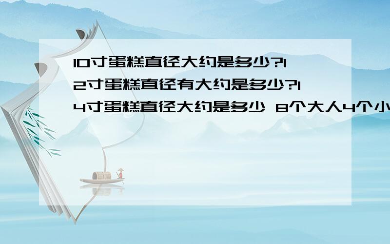 10寸蛋糕直径大约是多少?12寸蛋糕直径有大约是多少?14寸蛋糕直径大约是多少 8个大人4个小孩吃多大的蛋糕