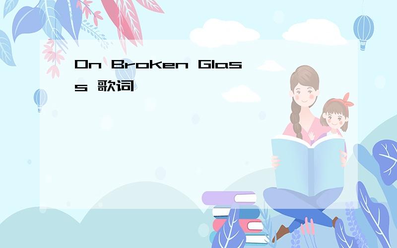 On Broken Glass 歌词