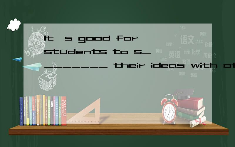 It's good for students to s________ their ideas with others