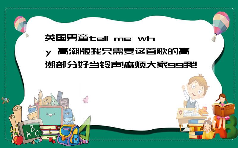 英国男童tell me why 高潮版我只需要这首歌的高潮部分好当铃声!麻烦大家99我!