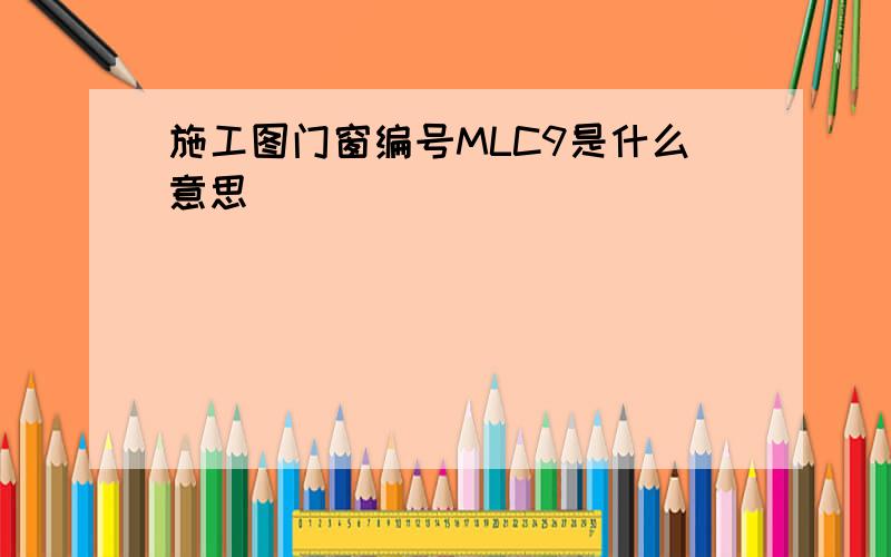 施工图门窗编号MLC9是什么意思