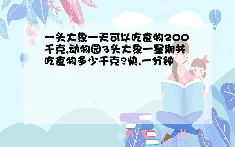 一头大象一天可以吃食物200千克,动物园3头大象一星期共吃食物多少千克?快,一分钟