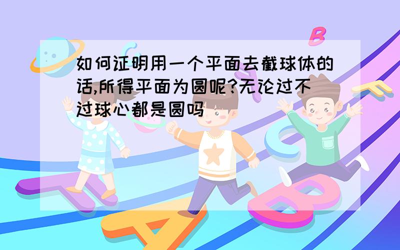 如何证明用一个平面去截球体的话,所得平面为圆呢?无论过不过球心都是圆吗