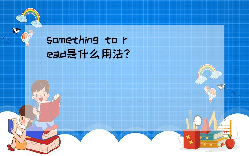 something to read是什么用法?