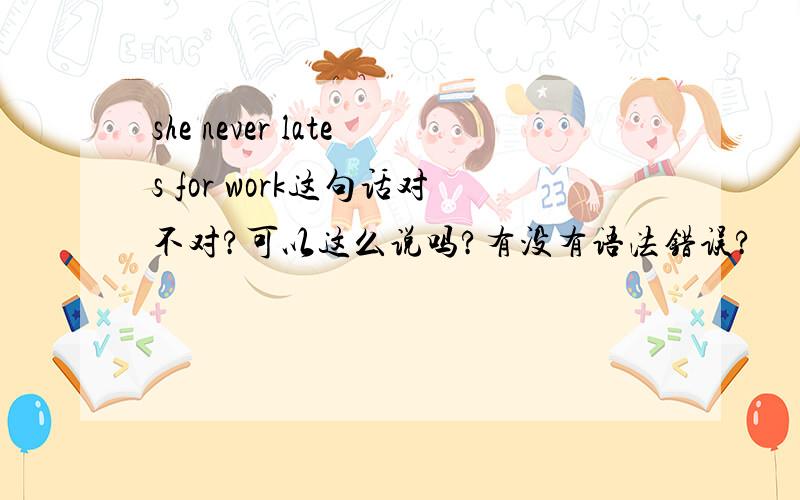 she never lates for work这句话对不对?可以这么说吗?有没有语法错误?