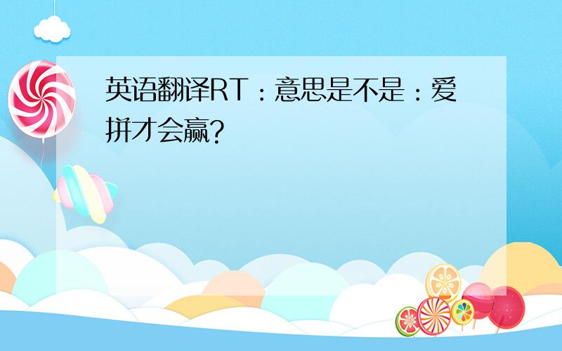 英语翻译RT：意思是不是：爱拼才会赢?