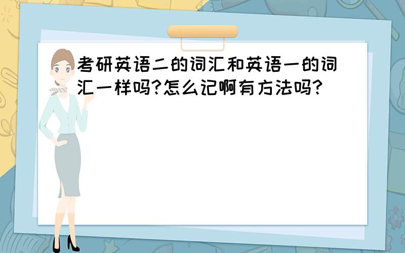 考研英语二的词汇和英语一的词汇一样吗?怎么记啊有方法吗?