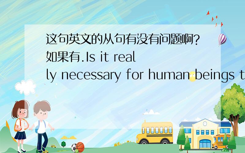 这句英文的从句有没有问题啊?如果有.Is it really necessary for human beings to protect animals and plants which lived with us since thousands of years ago?从句不要过去完成时.要一般过去时的.